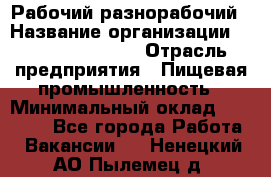 Рабочий-разнорабочий › Название организации ­ Fusion Service › Отрасль предприятия ­ Пищевая промышленность › Минимальный оклад ­ 17 000 - Все города Работа » Вакансии   . Ненецкий АО,Пылемец д.